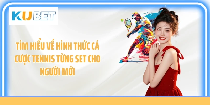 Tìm hiểu về hình thức cá cược tennis từng set cho người mới