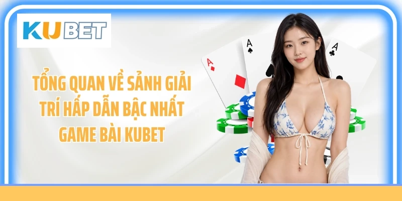Tổng quan về sảnh giải trí hấp dẫn bậc nhất game bài KUBET