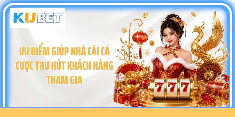 Ưu điểm giúp nhà cái cá cược thu hút khách hàng tham gia